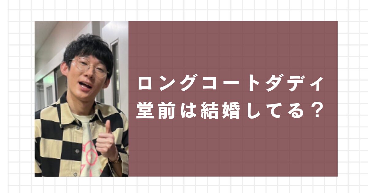 ロングコートダディ堂前は結婚してる？