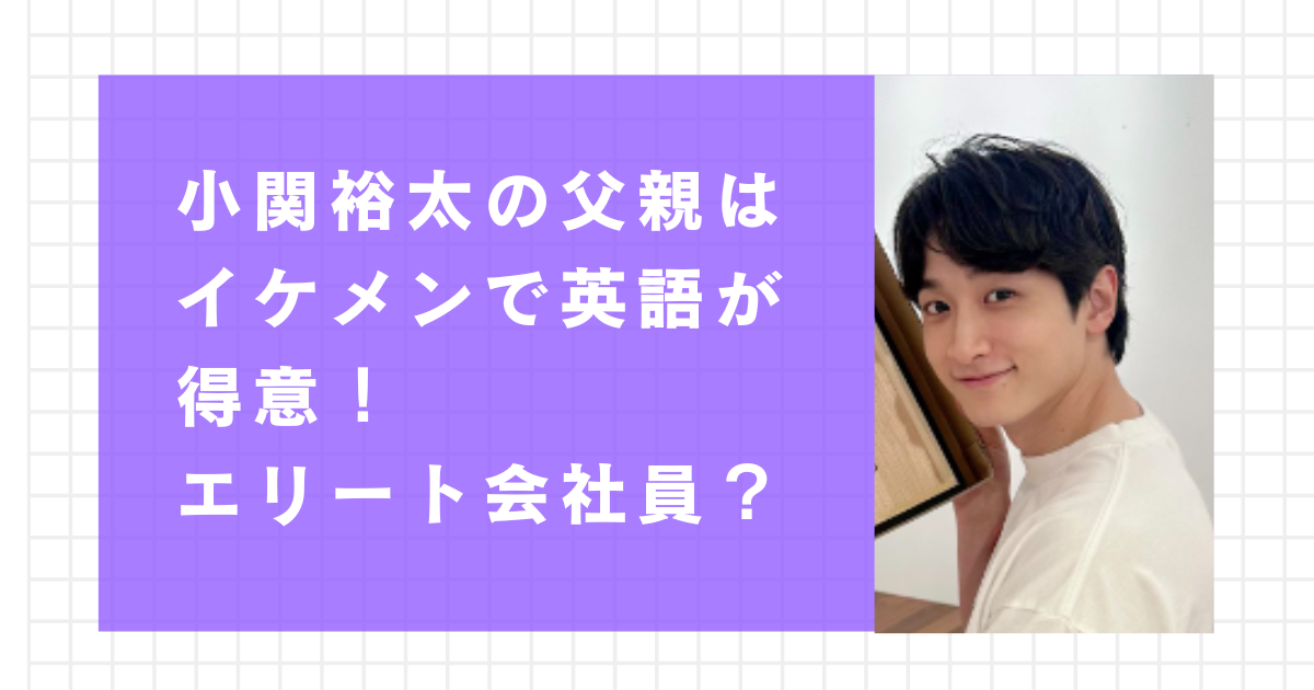 小関裕太の父親はイケメンで英語が得意！