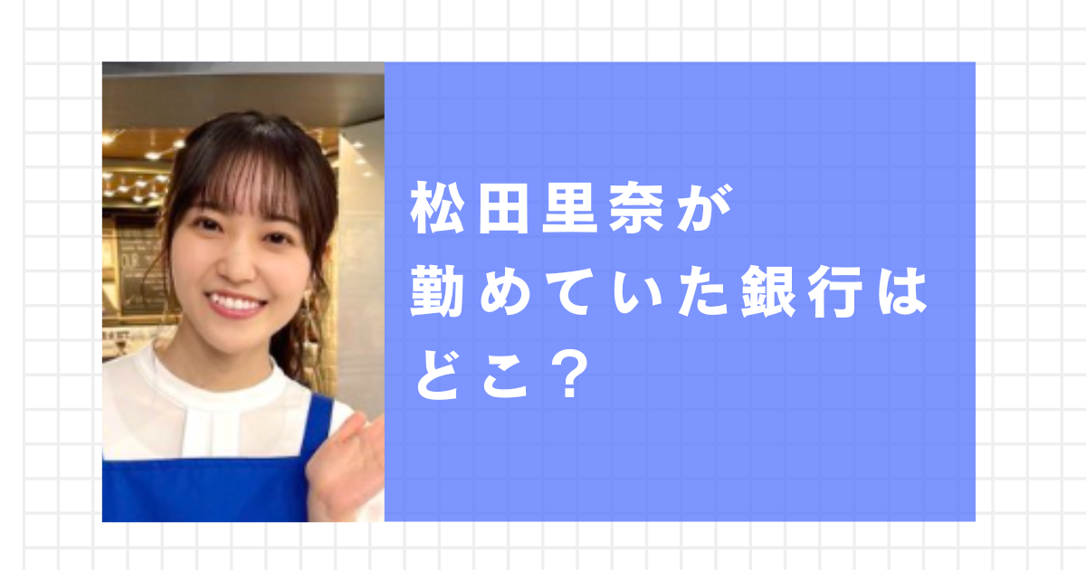 松田里奈が勤めていた銀行はどこ？