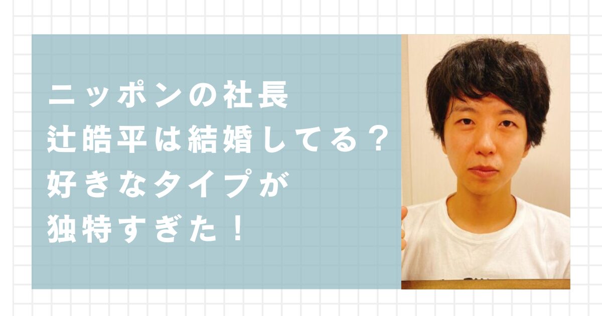 ニッポンの社長辻皓平は結婚してる？