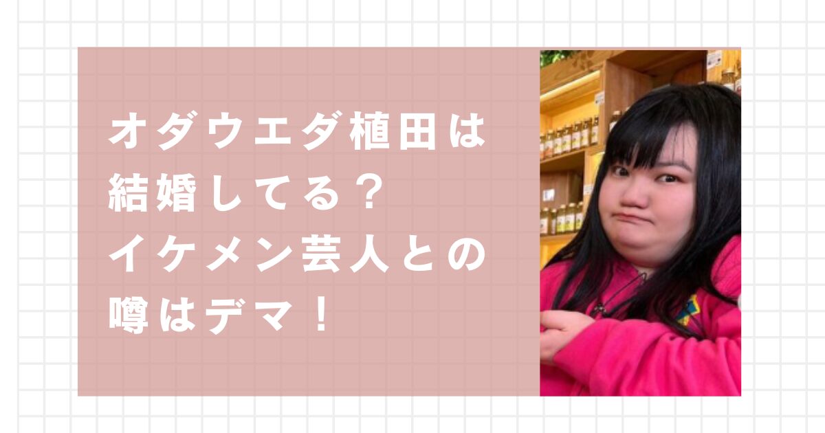 オダウエダ植田は結婚してる？