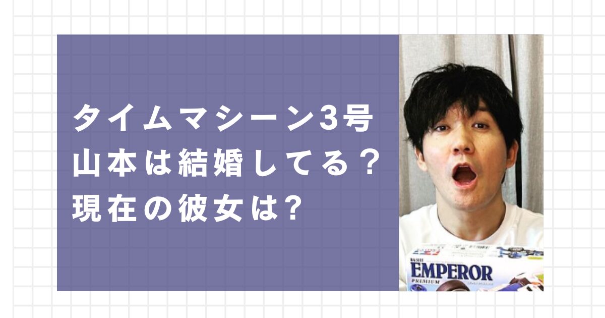 タイムマシーン3号山本は結婚してる？