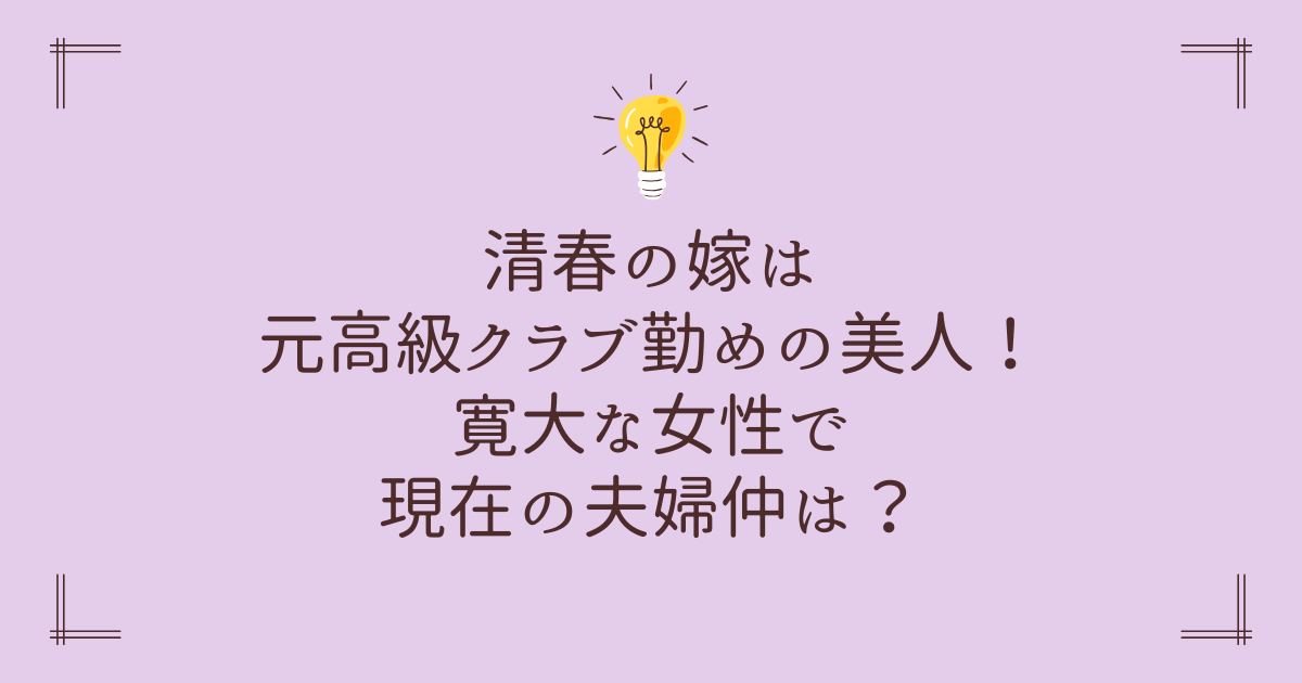 清春の嫁は元高級クラブ勤めの美人！