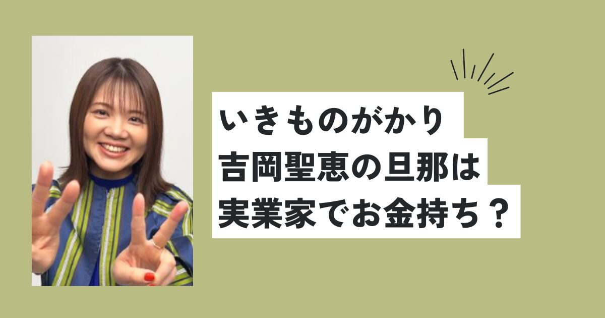 いきものがかり 吉岡聖恵の旦那は実業家でお金持ち？